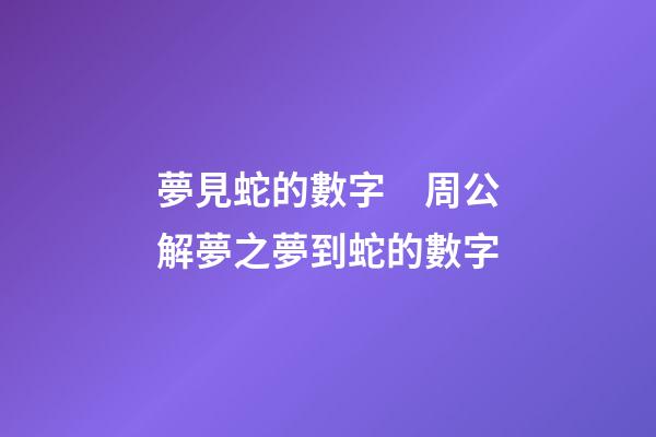 夢見蛇的數字　周公解夢之夢到蛇的數字